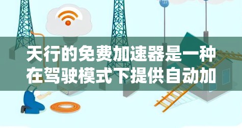 天行的免费加速器是一种在驾驶模式下提供自动加速功能的高级辅助驾驶系统。以下是对其功能和使用的一些关键点