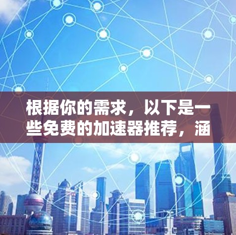 根据你的需求,以下是一些免费的加速器推荐,涵盖了不同功能和用途 根据你的需求,以下是一些免费的加速器推荐,涵盖了不同功能和用途