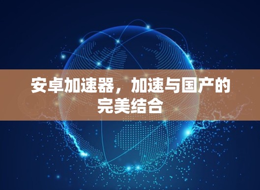 安卓加速器,加速与国产的完美结合 安卓加速器,加速与国产的完美结合