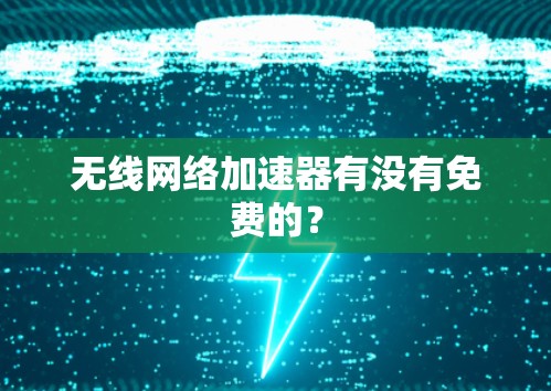 无线网络加速器有没有免费的? 无线网络加速器有没有免费的?