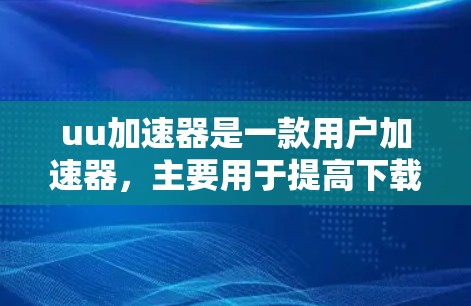 uu加速器是一款用户加速器，主要用于提高下载速度。它有两种版本，免费版和付费版。以下是关于免费版的详细信息
