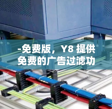 -免费版,Y8 提供免费的广告过滤功能,但它可能需要付费才能实现更全面的加速功能如下载速度提升和优化 -免费版,Y8 提供免费的广告过滤功能,但它可能需要付费才能实现更全面的加速功能如下载速度提升和优化