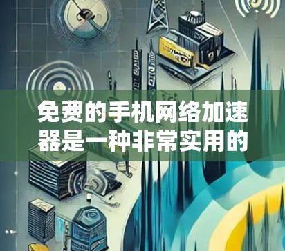 免费的手机网络加速器是一种非常实用的工具,可以帮助你提升手机的网络速度,尤其在需要快速连接手机到互联网的情况下。以下是一些推荐的免费手机网络加速器,供你参考 免费的手机网络加速器是一种非常实用的工具,可以帮助你提升手机的网络速度,尤其在需要快速连接手机到互联网的情况下。以下是一些推荐的免费手机网络加速器,供你参考