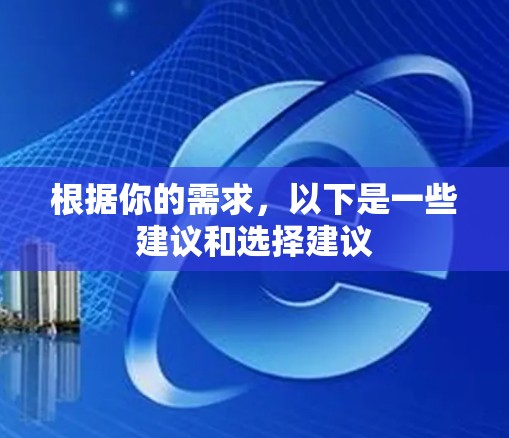 根据你的需求,以下是一些建议和选择建议 根据你的需求,以下是一些建议和选择建议