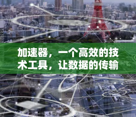 加速器,一个高效的技术工具,让数据的传输更轻松 加速器,一个高效的技术工具,让数据的传输更轻松