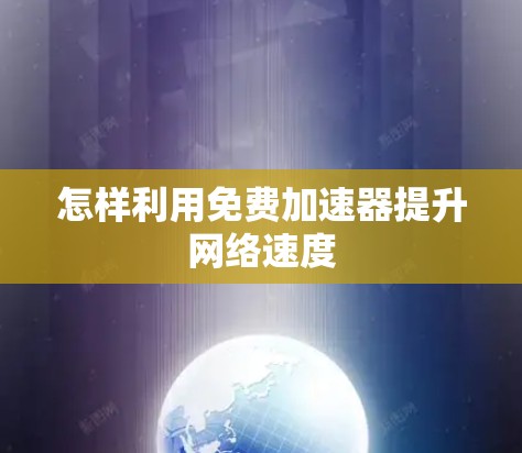 怎样利用免费加速器提升网络速度 怎样利用免费加速器提升网络速度