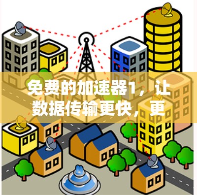 免费的加速器1,让数据传输更快,更顺畅 免费的加速器1,让数据传输更快,更顺畅