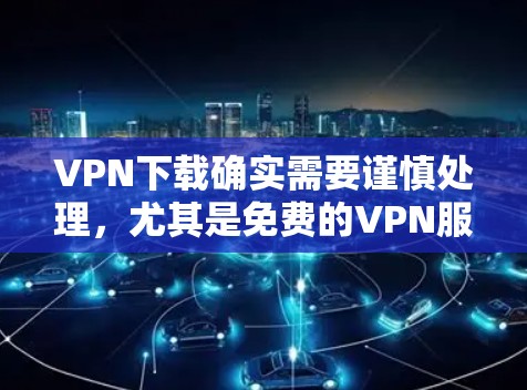 VPN下载确实需要谨慎处理,尤其是免费的VPN服务。以下是一些建议和注意事项 VPN下载确实需要谨慎处理,尤其是免费的VPN服务。以下是一些建议和注意事项