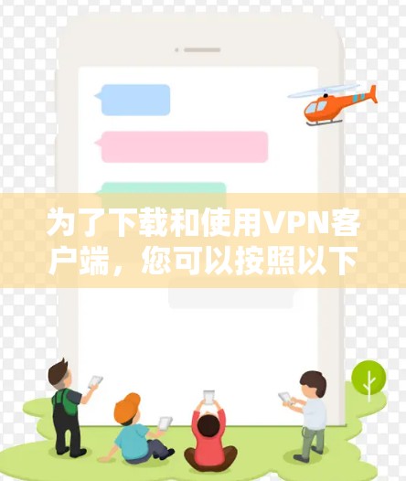 为了下载和使用VPN客户端,您可以按照以下步骤进行操作 为了下载和使用VPN客户端,您可以按照以下步骤进行操作