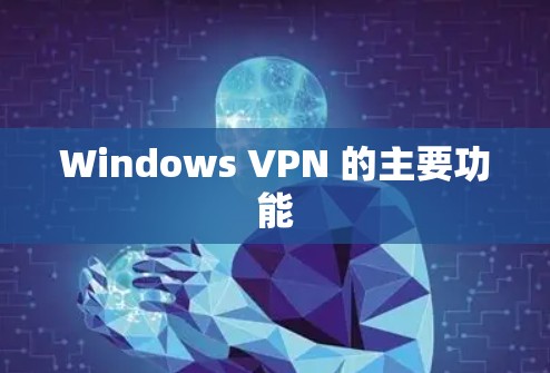 Windows VPN 的主要功能 Windows VPN 的主要功能