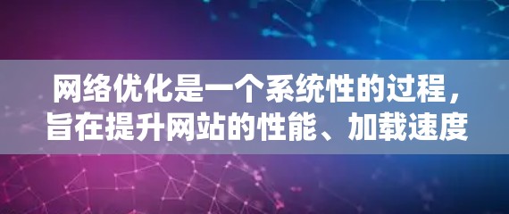 网络优化是一个系统性的过程,旨在提升网站的性能、加载速度和用户体验。以下是一个有条理的网络优化指南,帮助您一步步实现优化 网络优化是一个系统性的过程,旨在提升网站的性能、加载速度和用户体验。以下是一个有条理的网络优化指南,帮助您一步步实现优化