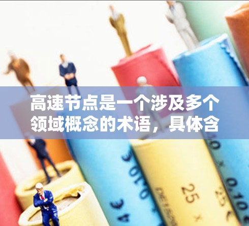 高速节点是一个涉及多个领域概念的术语,具体含义取决于上下文。以下是一些可能的解释及其含义 高速节点是一个涉及多个领域概念的术语,具体含义取决于上下文。以下是一些可能的解释及其含义