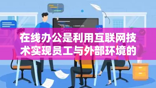 在线办公是利用互联网技术实现员工与外部环境的连接,通过网络设备和软件进行工作和学习的现代办公方式。以下是关于在线办公的详细介绍 在线办公是利用互联网技术实现员工与外部环境的连接,通过网络设备和软件进行工作和学习的现代办公方式。以下是关于在线办公的详细介绍