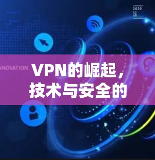 VPN的崛起,技术与安全的双刃剑 VPN的崛起,技术与安全的双刃剑