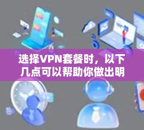 选择VPN套餐时,以下几点可以帮助你做出明智的决定 选择VPN套餐时,以下几点可以帮助你做出明智的决定