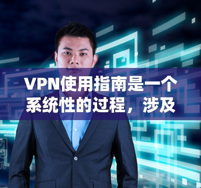 VPN使用指南是一个系统性的过程,涉及多个步骤和步骤,每个步骤都有其特定的注意事项和操作。以下是一个详细且系统化的VPN使用指南 VPN使用指南是一个系统性的过程,涉及多个步骤和步骤,每个步骤都有其特定的注意事项和操作。以下是一个详细且系统化的VPN使用指南