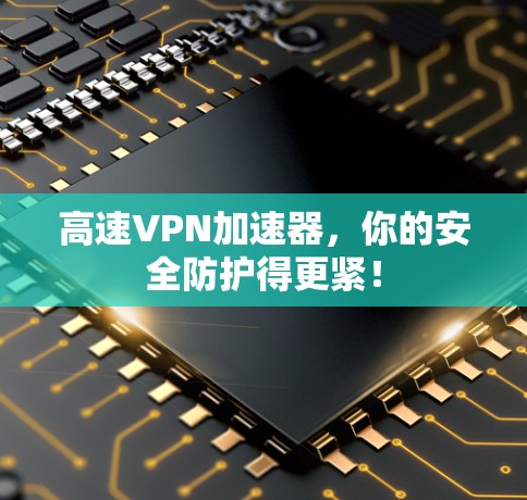 高速VPN加速器,你的安全防护得更紧! 高速VPN加速器,你的安全防护得更紧!