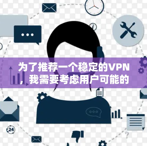 为了推荐一个稳定的VPN,我需要考虑用户可能的需求和应用场景。以下是一个推荐的列表,涵盖不同需求和使用场景 为了推荐一个稳定的VPN,我需要考虑用户可能的需求和应用场景。以下是一个推荐的列表,涵盖不同需求和使用场景
