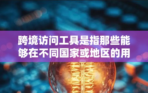 跨境访问工具是指那些能够在不同国家或地区的用户之间进行沟通、协作和访问的工具。这些工具通常具备跨国访问的能力,能够帮助组织和企业跨越地理和文化障碍,增强跨国合作和效率。以下是一些关键点 跨境访问工具是指那些能够在不同国家或地区的用户之间进行沟通、协作和访问的工具。这些工具通常具备跨国访问的能力,能够帮助组织和企业跨越地理和文化障碍,增强跨国合作和效率。以下是一些关键点