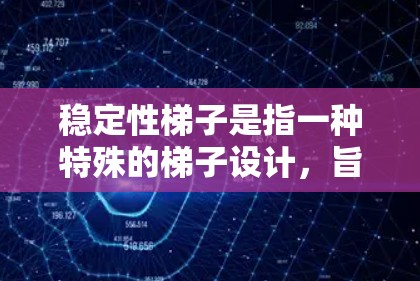 稳定性梯子是指一种特殊的梯子设计，旨在确保其在各种使用条件下都能保持平衡和稳定。这种设计通常基于以下原理