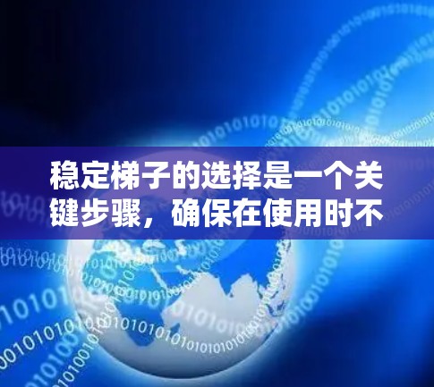 稳定梯子的选择是一个关键步骤，确保在使用时不会出现不稳定的情况。以下是根据多个因素综合考虑的建议