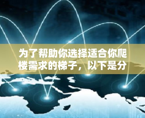 为了帮助你选择适合你爬楼需求的梯子，以下是分步的建议