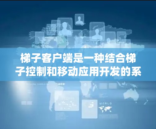 梯子客户端是一种结合梯子控制和移动应用开发的系统,旨在在梯子上实现移动操作、远程控制和数据管理。以下是对梯子客户端的详细总结 梯子客户端是一种结合梯子控制和移动应用开发的系统,旨在在梯子上实现移动操作、远程控制和数据管理。以下是对梯子客户端的详细总结