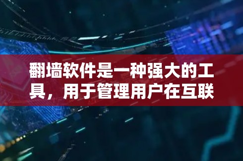 翻墙软件是一种强大的工具，用于管理用户在互联网上的访问权限和网络安全。以下是对翻墙软件功能的详细总结和使用指南