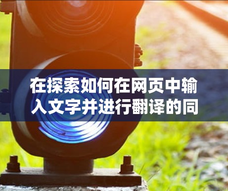 在探索如何在网页中输入文字并进行翻译的同时绕过网站的边界限制时，翻墙软件是一个不错的选择。以下是对不同翻墙软件的详细分析