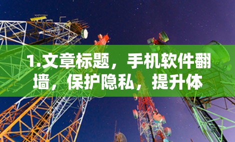 1.文章标题,手机软件翻墙,保护隐私,提升体验? 1.文章标题,手机软件翻墙,保护隐私,提升体验?