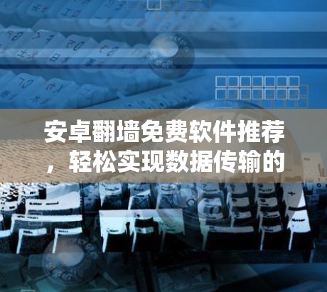 安卓翻墙免费软件推荐,轻松实现数据传输的便捷选择 安卓翻墙免费软件推荐,轻松实现数据传输的便捷选择