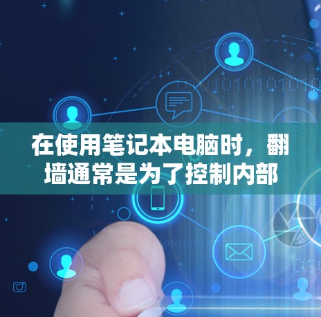 在使用笔记本电脑时,翻墙通常是为了控制内部网络和外部网络之间的数据流量。以下是一些常见的翻墙软件和方法,帮助您更好地解决翻墙问题 在使用笔记本电脑时,翻墙通常是为了控制内部网络和外部网络之间的数据流量。以下是一些常见的翻墙软件和方法,帮助您更好地解决翻墙问题