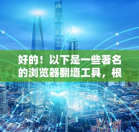 好的!以下是一些著名的浏览器翻墙工具,根据你的需求选择合适的工具 好的!以下是一些著名的浏览器翻墙工具,根据你的需求选择合适的工具