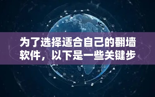 为了选择适合自己的翻墙软件,以下是一些关键步骤和建议 为了选择适合自己的翻墙软件,以下是一些关键步骤和建议