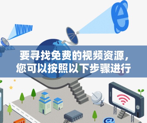 要寻找免费的视频资源,您可以按照以下步骤进行 要寻找免费的视频资源,您可以按照以下步骤进行