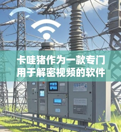 卡哇猪作为一款专门用于解密视频的软件,其在安卓系统的兼容性和安装问题可能需要进一步探讨。以下是对您可能遇到的问题及解决方案的建议 卡哇猪作为一款专门用于解密视频的软件,其在安卓系统的兼容性和安装问题可能需要进一步探讨。以下是对您可能遇到的问题及解决方案的建议
