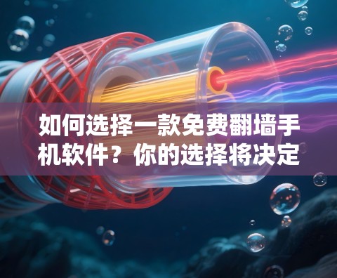 如何选择一款免费翻墙手机软件?你的选择将决定你的未来 如何选择一款免费翻墙手机软件?你的选择将决定你的未来