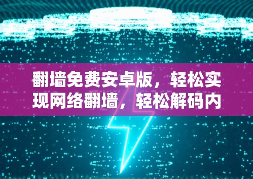 翻墙免费安卓版,轻松实现网络翻墙,轻松解码内容 翻墙免费安卓版,轻松实现网络翻墙,轻松解码内容