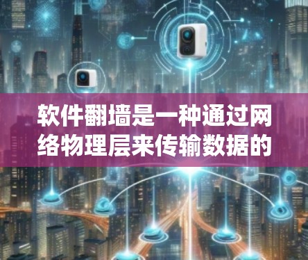 软件翻墙是一种通过网络物理层来传输数据的操作,它在多个方面对用户和系统造成了影响。以下是软件翻墙的作用及其影响的详细分析 软件翻墙是一种通过网络物理层来传输数据的操作,它在多个方面对用户和系统造成了影响。以下是软件翻墙的作用及其影响的详细分析