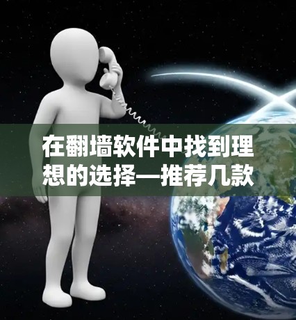 在翻墙软件中找到理想的选择—推荐几款值得信赖的翻墙软件