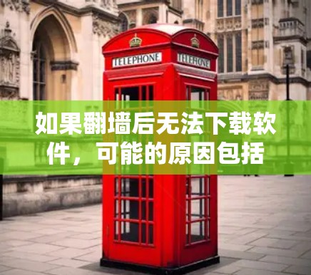 如果翻墙后无法下载软件，可能的原因包括