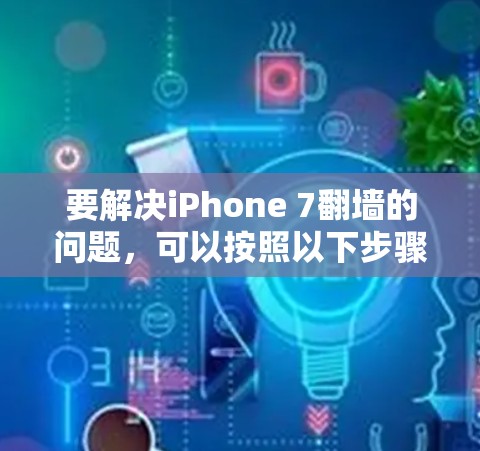 要解决iPhone 7翻墙的问题,可以按照以下步骤进行 要解决iPhone 7翻墙的问题,可以按照以下步骤进行