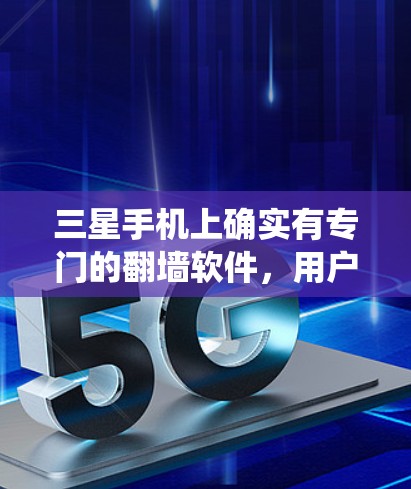 三星手机上确实有专门的翻墙软件,用户可以使用这些工具来将手机上的照片和视频转移到其他设备上,从而避免手机系统修改照片。以下是对三星翻墙软件的详细信息 三星手机上确实有专门的翻墙软件,用户可以使用这些工具来将手机上的照片和视频转移到其他设备上,从而避免手机系统修改照片。以下是对三星翻墙软件的详细信息
