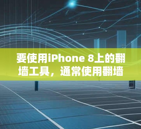 要使用iPhone 8上的翻墙工具,通常使用翻墙工具应用(如wired或Wired) 要使用iPhone 8上的翻墙工具,通常使用翻墙工具应用(如wired或Wired)