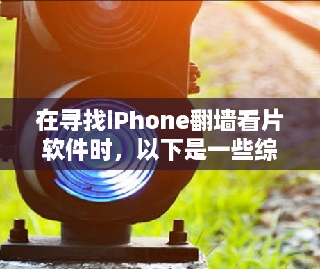 在寻找iPhone翻墙看片软件时,以下是一些综合考虑的因素和推荐选项 在寻找iPhone翻墙看片软件时,以下是一些综合考虑的因素和推荐选项