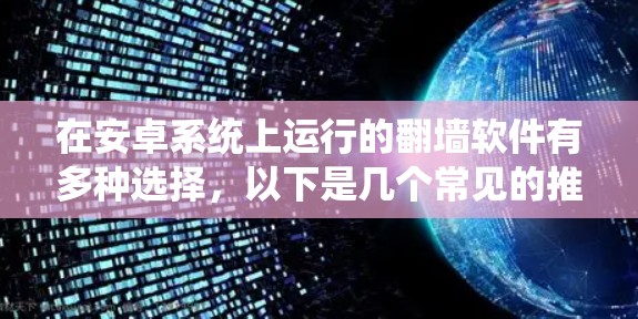 在安卓系统上运行的翻墙软件有多种选择,以下是几个常见的推荐 在安卓系统上运行的翻墙软件有多种选择,以下是几个常见的推荐