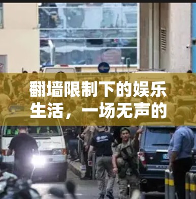 翻墙限制下的娱乐生活,一场无声的困局 翻墙限制下的娱乐生活,一场无声的困局