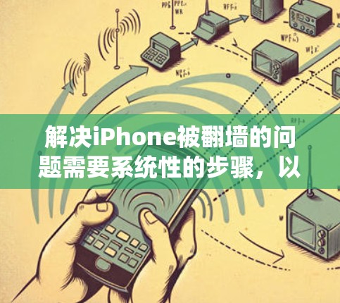 解决iPhone被翻墙的问题需要系统性的步骤,以下是一步步的解决方案 解决iPhone被翻墙的问题需要系统性的步骤,以下是一步步的解决方案