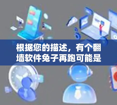 根据您的描述，有个翻墙软件兔子再跑可能是指某个特定的翻墙软件在运行过程中出现了故障或异常情况。以下是一些可能的原因和解决方法