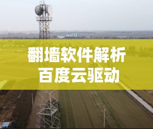 翻墙软件解析 百度云驱动 翻墙软件解析 百度云驱动
